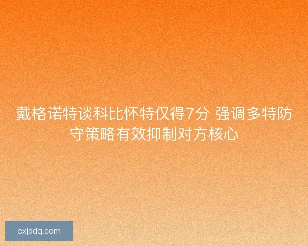 戴格诺特谈科比怀特仅得7分 强调多特防守策略有效抑制对方核心