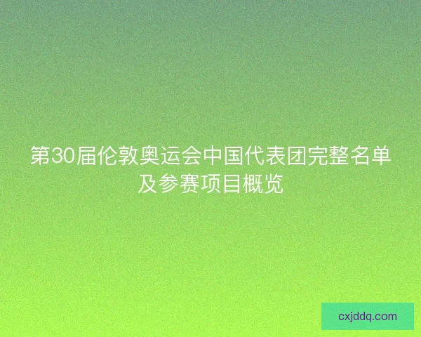 第30届伦敦奥运会中国代表团完整名单及参赛项目概览