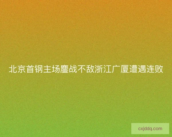 北京首钢主场鏖战不敌浙江广厦遭遇连败
